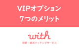 with(ウィズ)のVIPオプションで快適な恋活！VIP会員になる7つのメリット