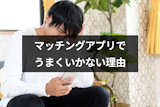 マッチングアプリで男性がうまくいかない10の理由と誰とも出会えないときの対処法