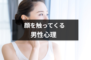 男性が女性の顔を触る心理は好意の現れ！付き合っていない場合や部位別の心理も解説
