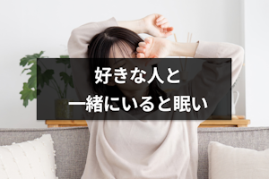 好きな人と一緒にいると眠くなる理由と対処法｜相性抜群な運命の人の可能性も解説