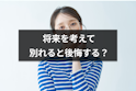 好きだけど将来を考えて別れると後悔する？不安を乗り越えて決断する勇気の出し方>