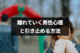 好きな人が離れていくのはなぜ？9つの男性心理と引きとめる方法