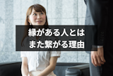 縁がある人とはまた繋がる6つの理由と再会エピソード｜本当に縁のある人の特徴も解説