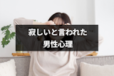 女性から寂しいと言われた男性心理は？恋人と付き合っていない人のパターン別も解説