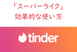 マッチングの切り札！Tinder（ティンダー）のスーパーライクの効果的な使い方