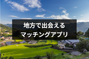 【意味ないは嘘】マッチングアプリで地方・田舎の出会い探し！厳選6つと身バレ対策法