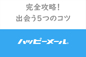 【男性向け】ハッピーメールを完全攻略！業者をくぐり抜ける方法と出会える9つのコツ