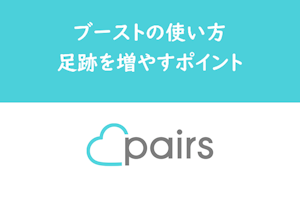 Pairs（ペアーズ）のブーストは使い方次第！より足あとを増やすポイントを解説