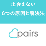 Pairs(ペアーズ)で出会えない?うまくいかない6つの原因と解決方法 Pairs(ペアーズ)で出会えない?うまくいかない6つの原因と解決方法