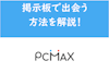 【男性向け】PCMAXの掲示板は危険！業者・セフレ目的を見分けて出会う方法