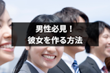 【社会人編】彼女が欲しい男性必見！彼女を作る方法・出会いの増やし方まとめ