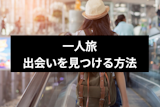 一人旅で運命の出会いがある！？一人旅で彼氏・彼女を見つけるテクニック5選