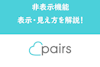 Pairs/ペアーズの非表示方法を解説！非表示にされた時の表示・相手からの見え方
