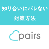 Pairs(ペアーズ)は知り合いにバレる?バレないための対策方法6つ Pairs(ペアーズ)は知り合いにバレる?バレないための対策方法6つ