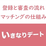 いきなりデートはマッチングしない?登録と審査の流れ・マッチングの仕組みまとめ いきなりデートはマッチングしない?登録と審査の流れ・マッチングの仕組みまとめ