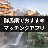 群馬県でおすすめのマッチングアプリ7選!選び方と出会える上手な使い方まとめ 群馬県でおすすめのマッチングアプリ7選!選び方と出会える上手な使い方まとめ