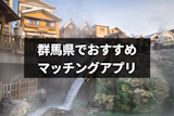 群馬県でおすすめのマッチングアプリ7選！選び方と出会える上手な使い方まとめ