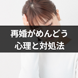 気になる人と再婚できない…?再婚がめんどくさいと感じる人の心理と対処法 気になる人と再婚できない…?再婚がめんどくさいと感じる人の心理と対処法