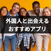 日本に住む外国人と出会える！恋人・友達を作る方法・おすすめマッチングアプリまとめ
