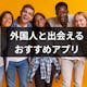 日本に住む外国人と出会える！恋人・友達を作る方法・おすすめマッチングアプリまとめ