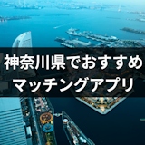 神奈川でおすすめのマッチングアプリ7選!選び方と出会える上手な使い方まとめ 神奈川でおすすめのマッチングアプリ7選!選び方と出会える上手な使い方まとめ