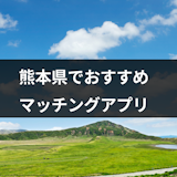 熊本県で役立つマッチングアプリ・出会い系アプリ8選!彼氏彼女を作るコツと注意点 熊本県で役立つマッチングアプリ・出会い系アプリ8選!彼氏彼女を作るコツと注意点