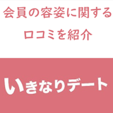 イケメン・美人はいるの?いきなりデート会員の容姿に関する評価・口コミ・評判 イケメン・美人はいるの?いきなりデート会員の容姿に関する評価・口コミ・評判
