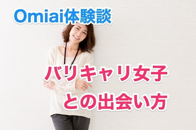 Omiai 【体験談】マッチングアプリOmiaiでバリキャリ女子と出会えるまでの話